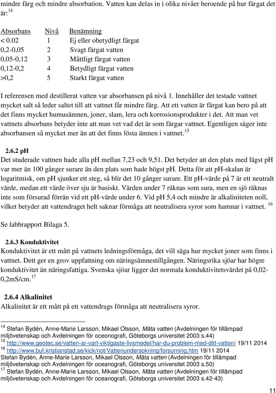 absorbansen på nivå 1. Innehåller det testade vattnet mycket salt så leder saltet till att vattnet får mindre färg.