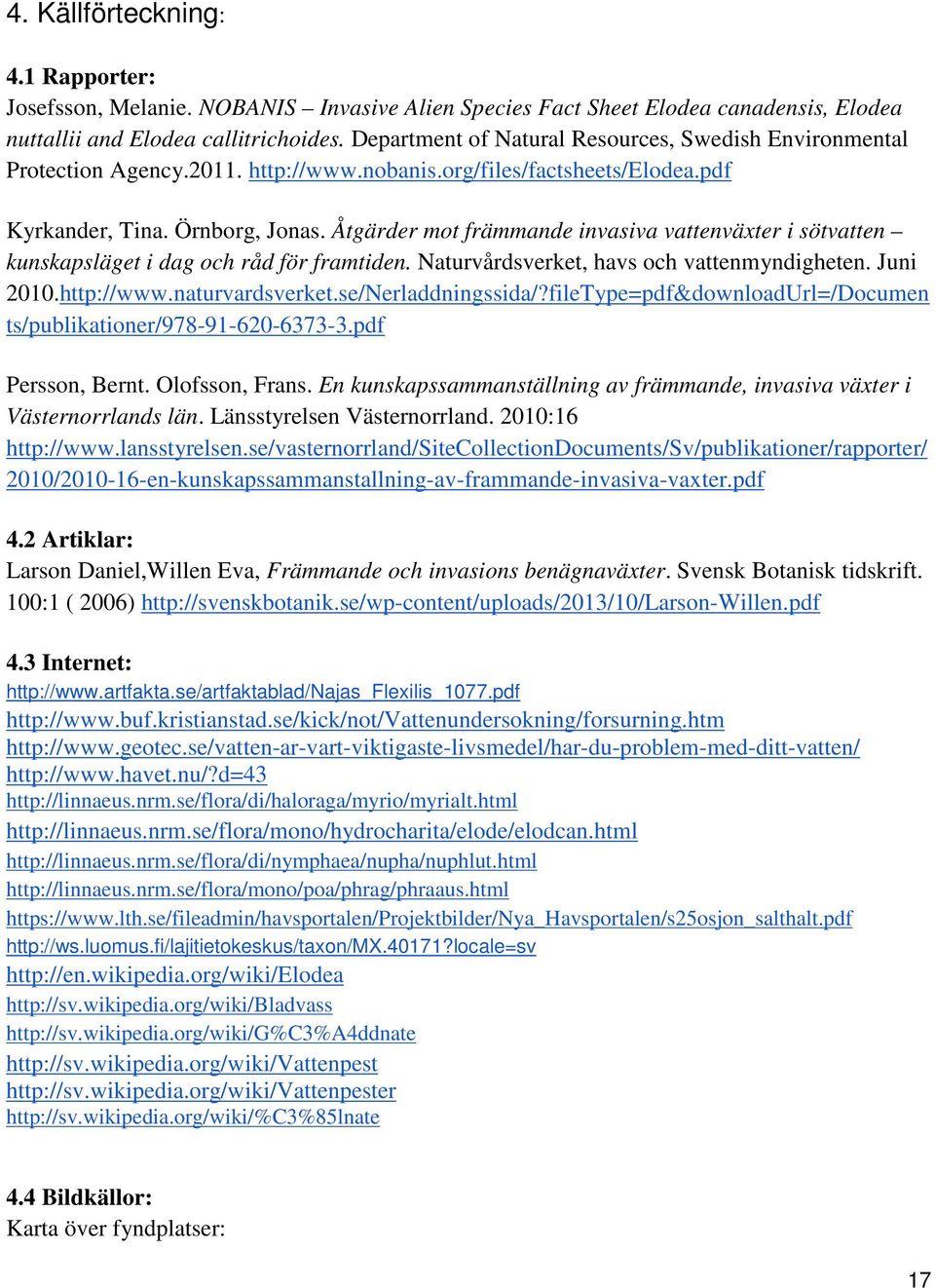 Åtgärder mot främmande invasiva vattenväxter i sötvatten kunskapsläget i dag och råd för framtiden. Naturvårdsverket, havs och vattenmyndigheten. Juni 2010.http://www.naturvardsverket.