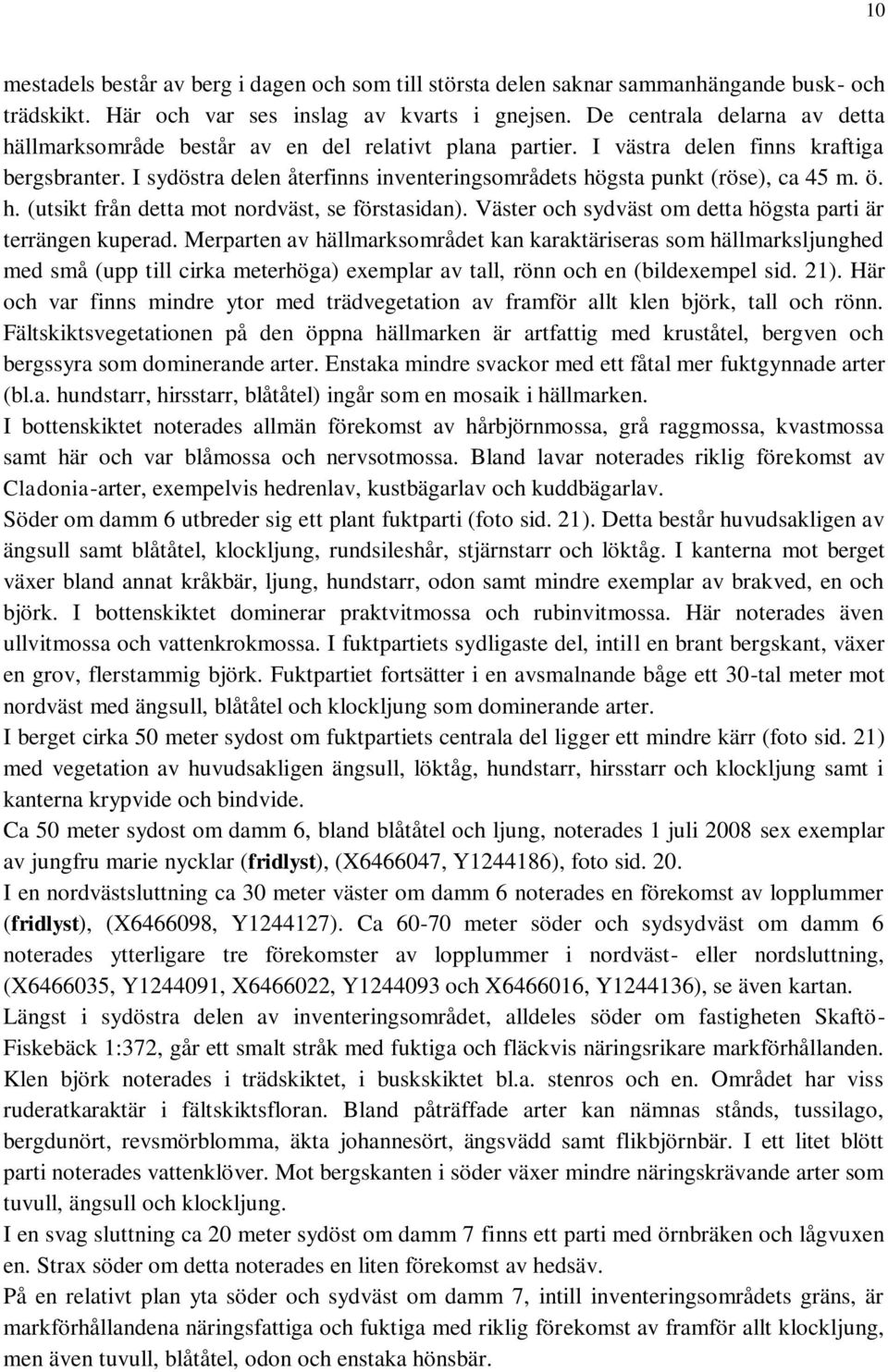 I sydöstra delen återfinns inventeringsområdets högsta punkt (röse), ca 45 m. ö. h. (utsikt från detta mot nordväst, se förstasidan). Väster och sydväst om detta högsta parti är terrängen kuperad.