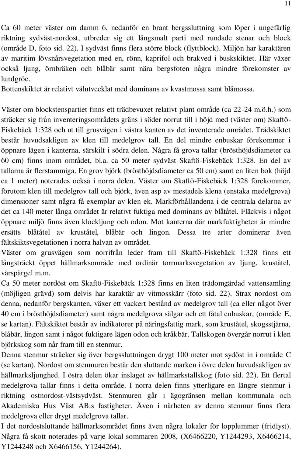 Här växer också ljung, örnbräken och blåbär samt nära bergsfoten några mindre förekomster av lundgröe. Bottenskiktet är relativt välutvecklat med dominans av kvastmossa samt blåmossa.