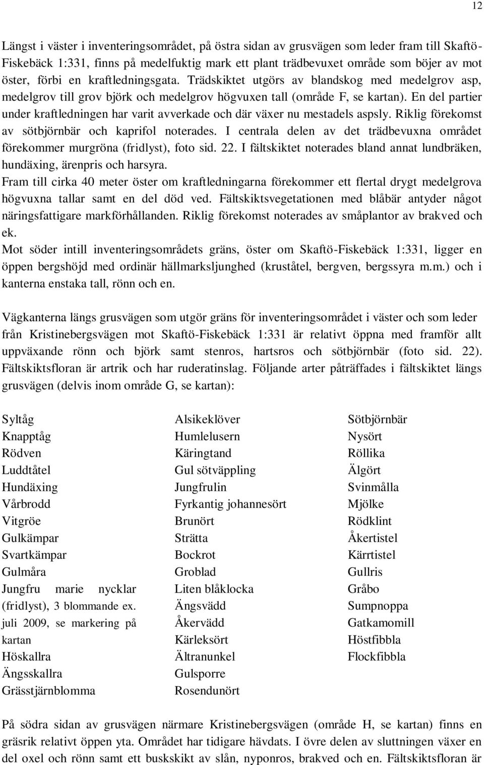 En del partier under kraftledningen har varit avverkade och där växer nu mestadels aspsly. Riklig förekomst av sötbjörnbär och kaprifol noterades.