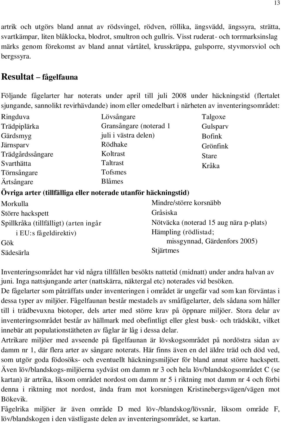 Resultat fågelfauna Följande fågelarter har noterats under april till juli 2008 under häckningstid (flertalet sjungande, sannolikt revirhävdande) inom eller omedelbart i närheten av