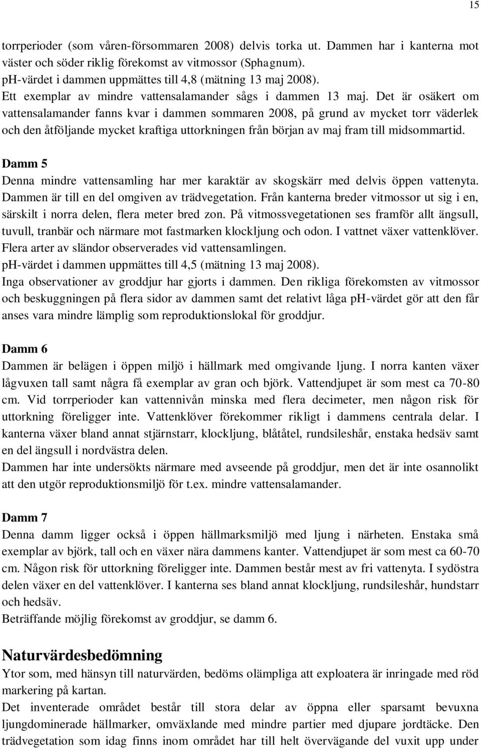 Det är osäkert om vattensalamander fanns kvar i dammen sommaren 2008, på grund av mycket torr väderlek och den åtföljande mycket kraftiga uttorkningen från början av maj fram till midsommartid.