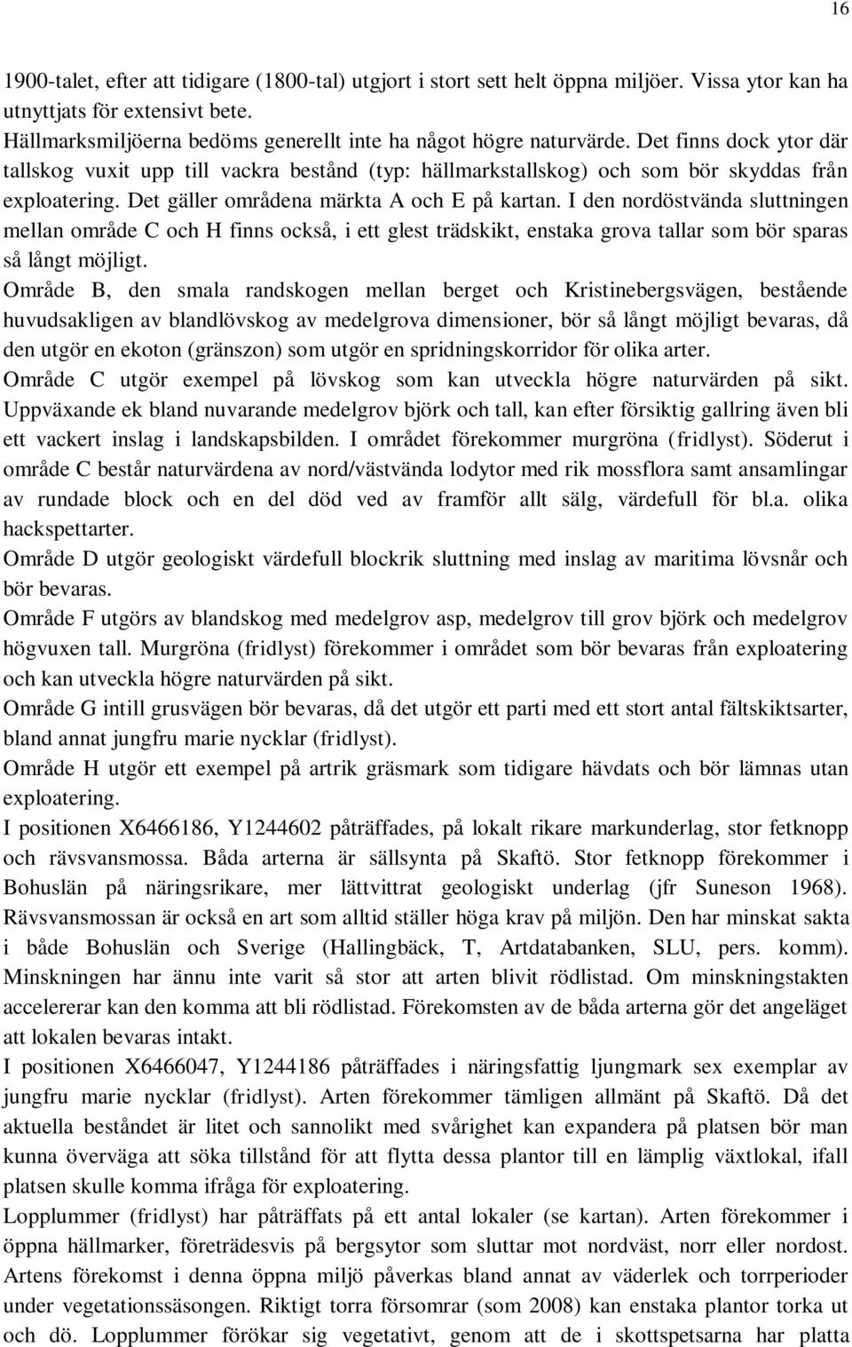 I den nordöstvända sluttningen mellan område C och H finns också, i ett glest trädskikt, enstaka grova tallar som bör sparas så långt möjligt.