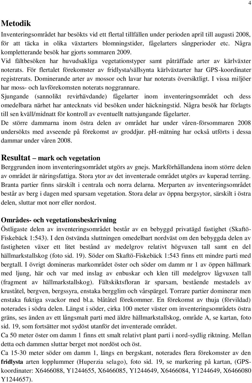 För flertalet förekomster av fridlysta/sällsynta kärlväxtarter har GPS-koordinater registrerats. Dominerande arter av mossor och lavar har noterats översiktligt.