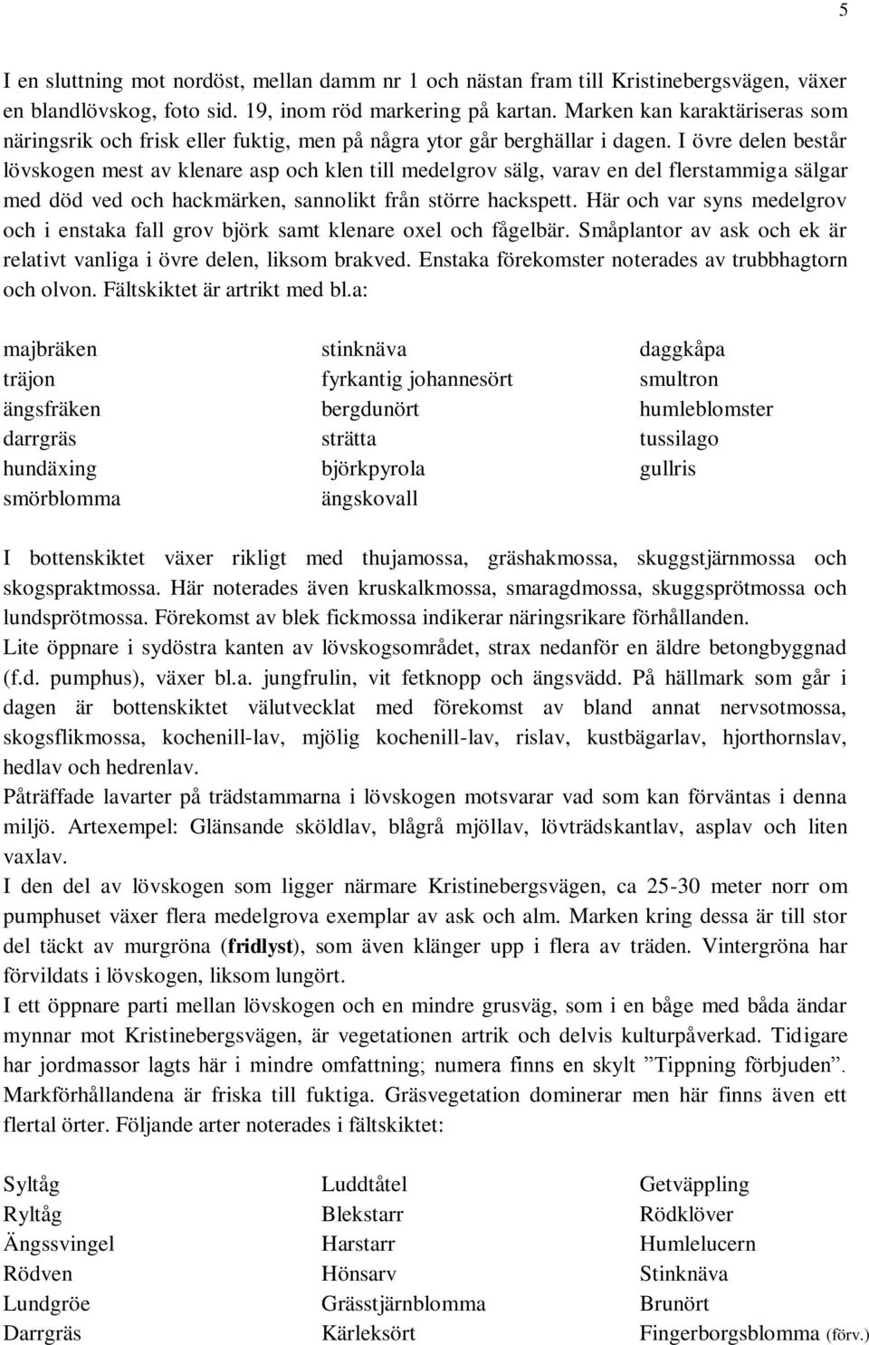 I övre delen består lövskogen mest av klenare asp och klen till medelgrov sälg, varav en del flerstammiga sälgar med död ved och hackmärken, sannolikt från större hackspett.