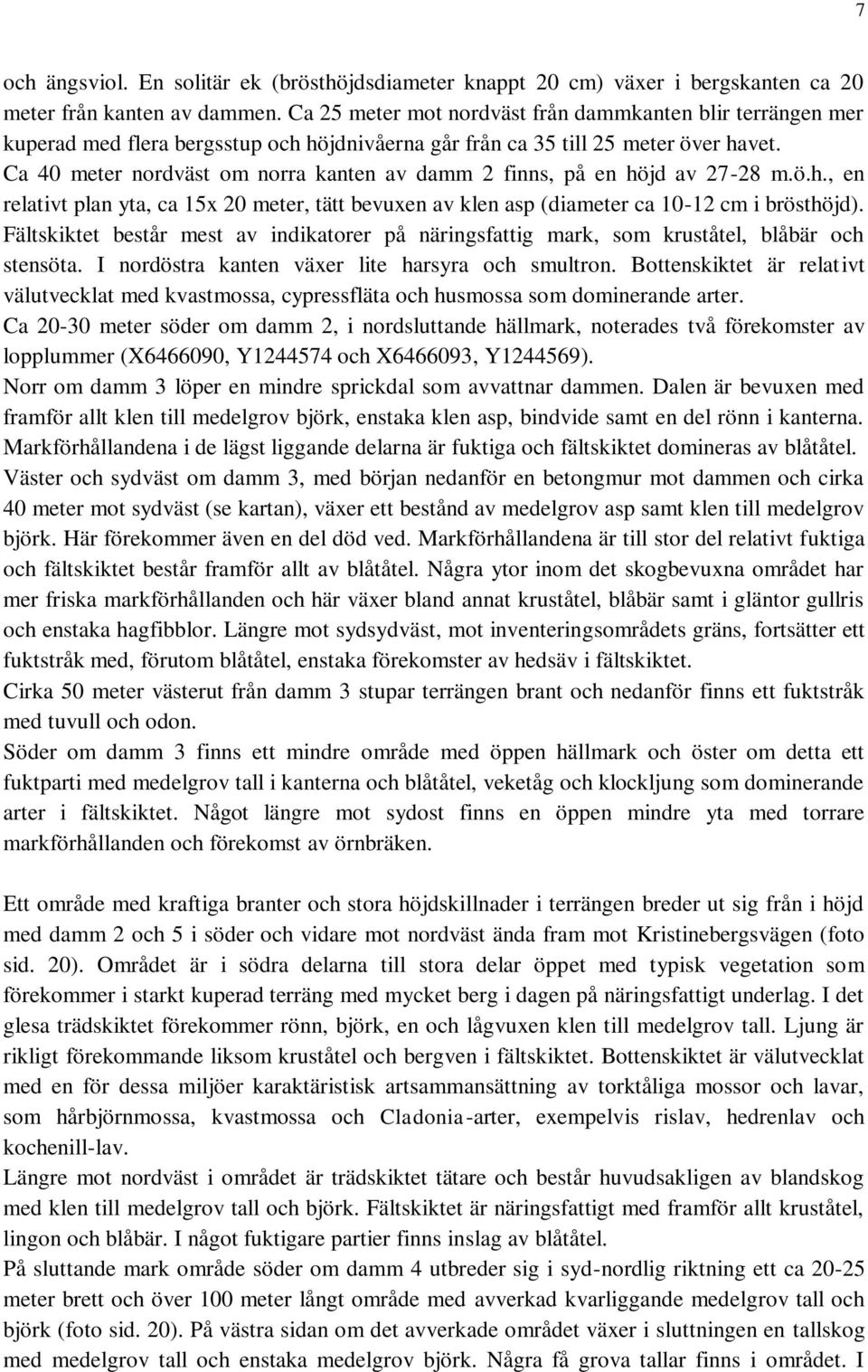 Ca 40 meter nordväst om norra kanten av damm 2 finns, på en höjd av 27-28 m.ö.h., en relativt plan yta, ca 15x 20 meter, tätt bevuxen av klen asp (diameter ca 10-12 cm i brösthöjd).