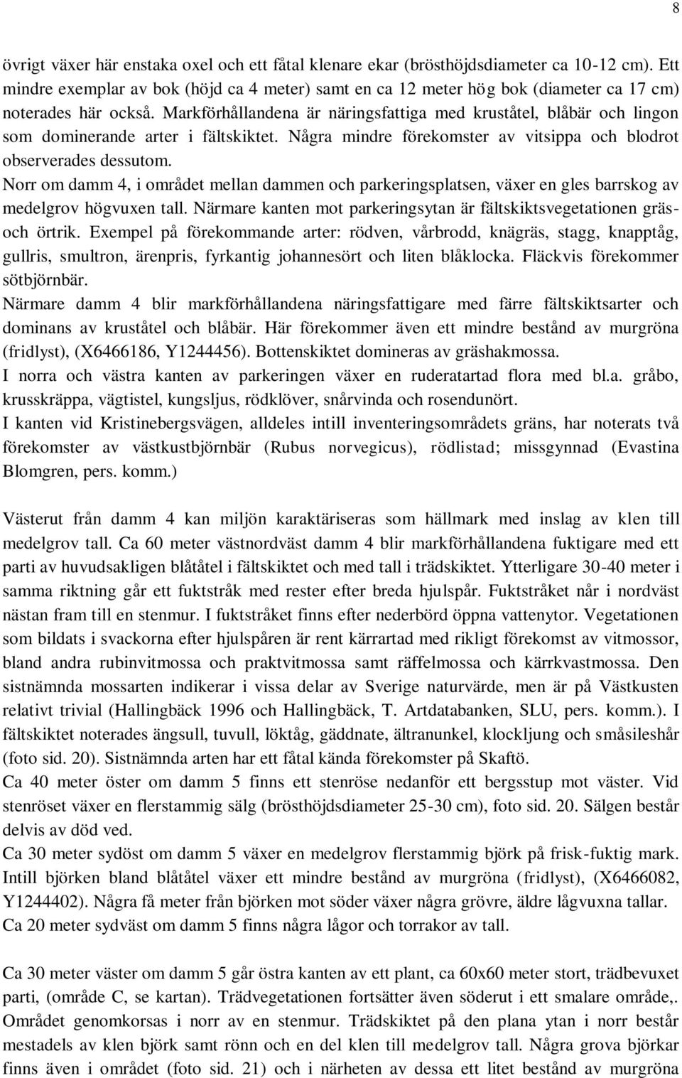 Markförhållandena är näringsfattiga med kruståtel, blåbär och lingon som dominerande arter i fältskiktet. Några mindre förekomster av vitsippa och blodrot observerades dessutom.