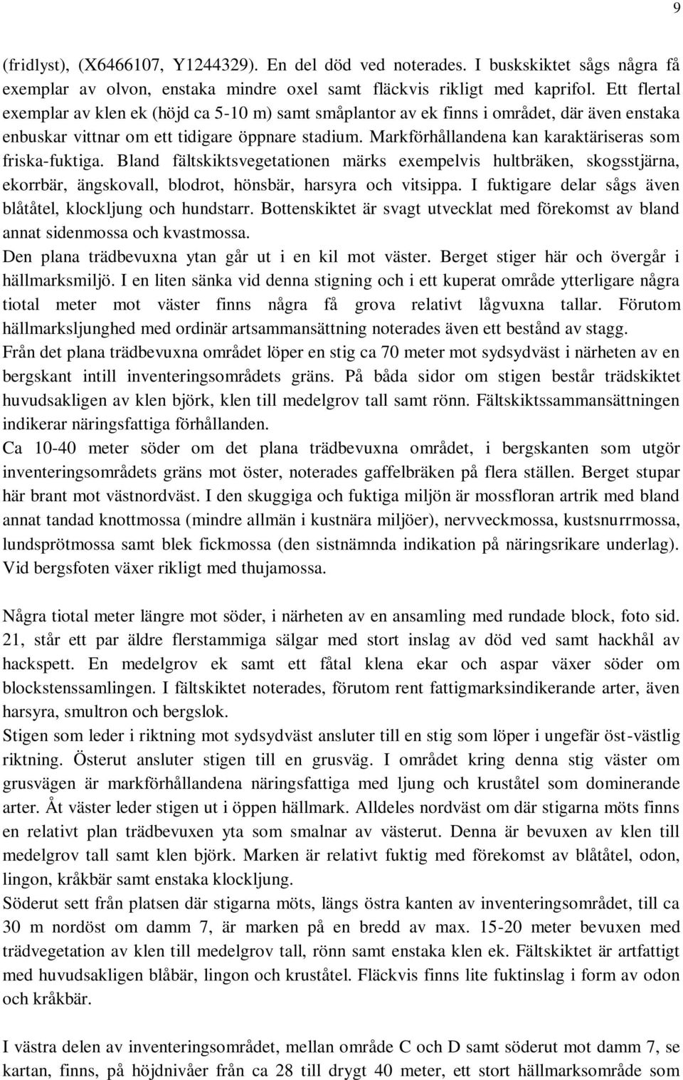 Markförhållandena kan karaktäriseras som friska-fuktiga. Bland fältskiktsvegetationen märks exempelvis hultbräken, skogsstjärna, ekorrbär, ängskovall, blodrot, hönsbär, harsyra och vitsippa.