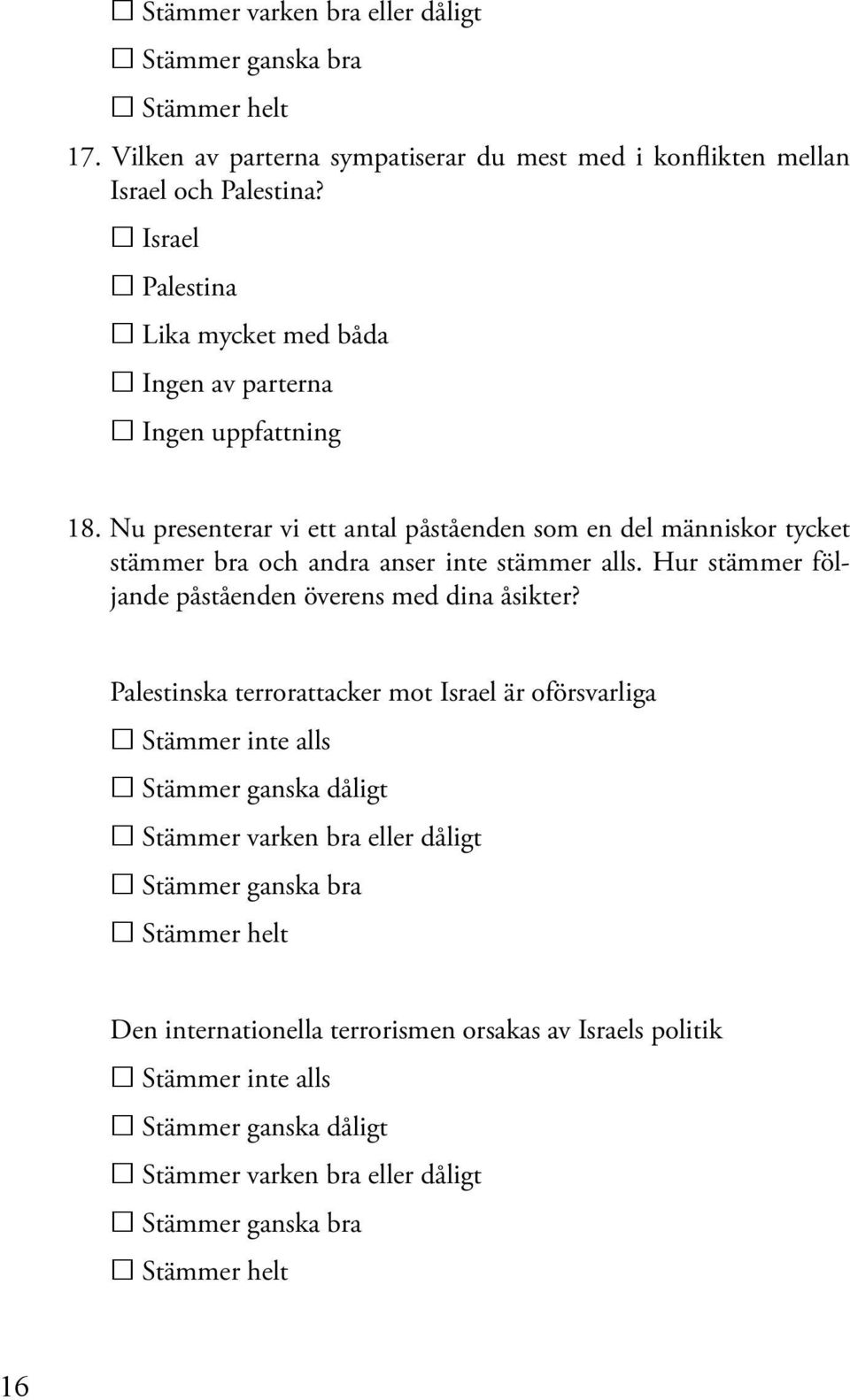 Nu presenterar vi ett antal påståenden som en del människor tycket stämmer bra och andra anser inte stämmer alls.