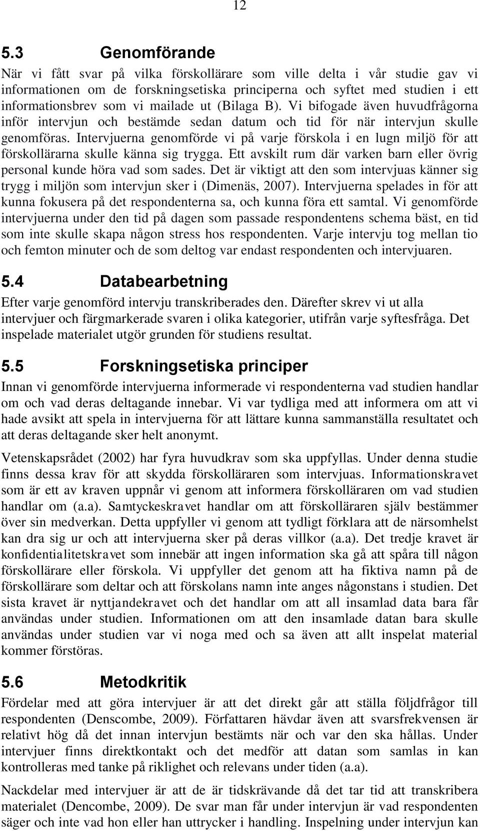 Intervjuerna genomförde vi på varje förskola i en lugn miljö för att förskollärarna skulle känna sig trygga. Ett avskilt rum där varken barn eller övrig personal kunde höra vad som sades.