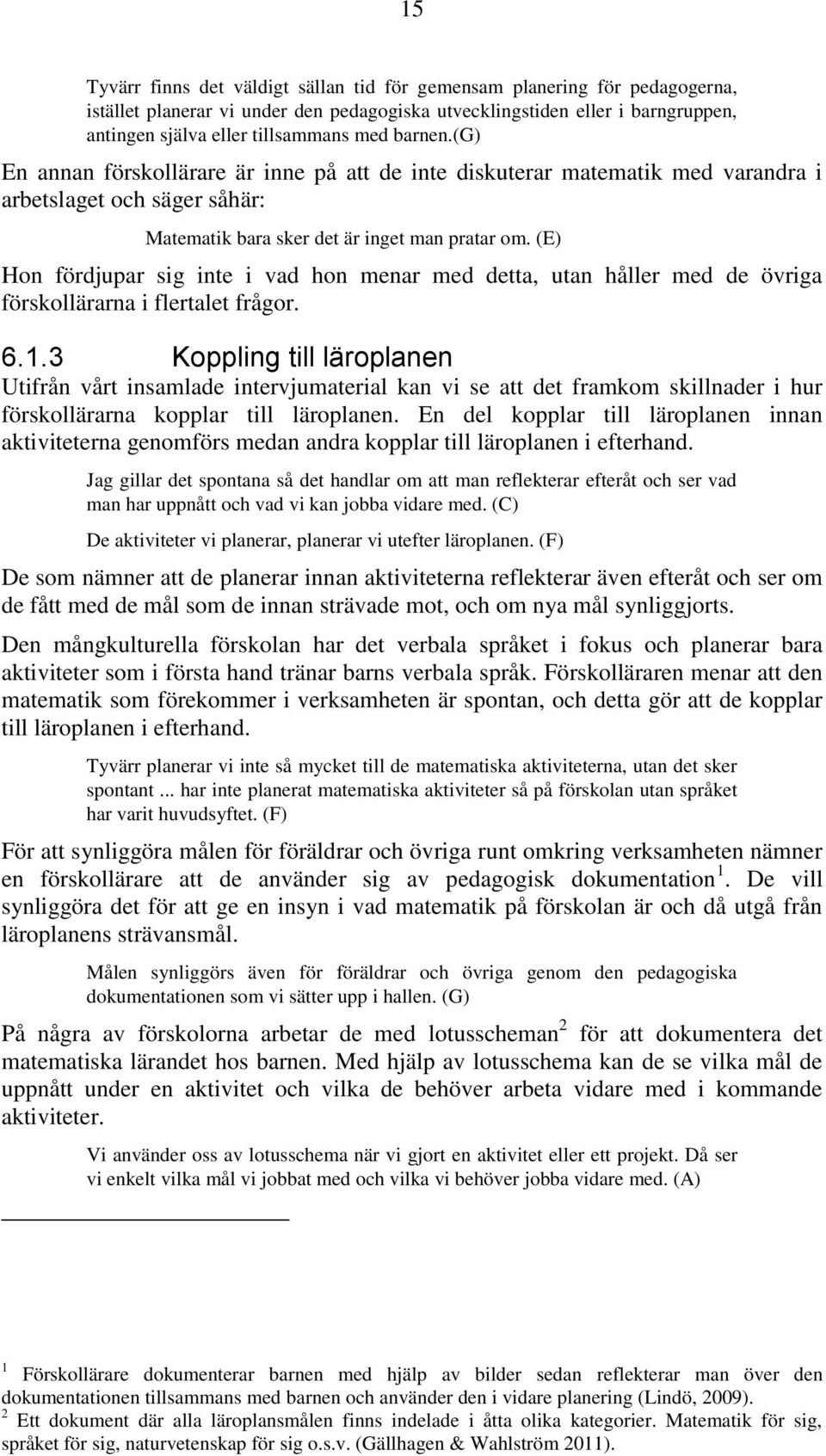 (E) Hon fördjupar sig inte i vad hon menar med detta, utan håller med de övriga förskollärarna i flertalet frågor. 6.1.