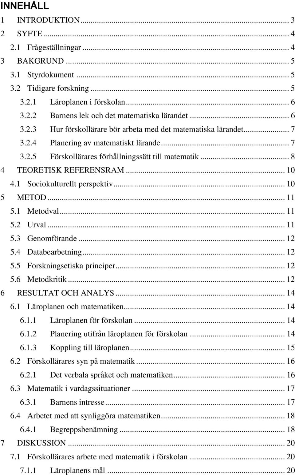 .. 10 4.1 Sociokulturellt perspektiv... 10 5 METOD... 11 5.1 Metodval... 11 5.2 Urval... 11 5.3 Genomförande... 12 5.4 Databearbetning... 12 5.5 Forskningsetiska principer... 12 5.6 Metodkritik.