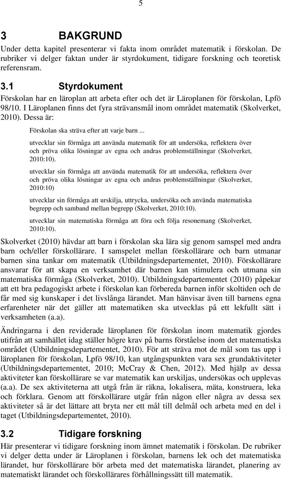 .. utvecklar sin förmåga att använda matematik för att undersöka, reflektera över och pröva olika lösningar av egna och andras problemställningar (Skolverket, 2010:10).