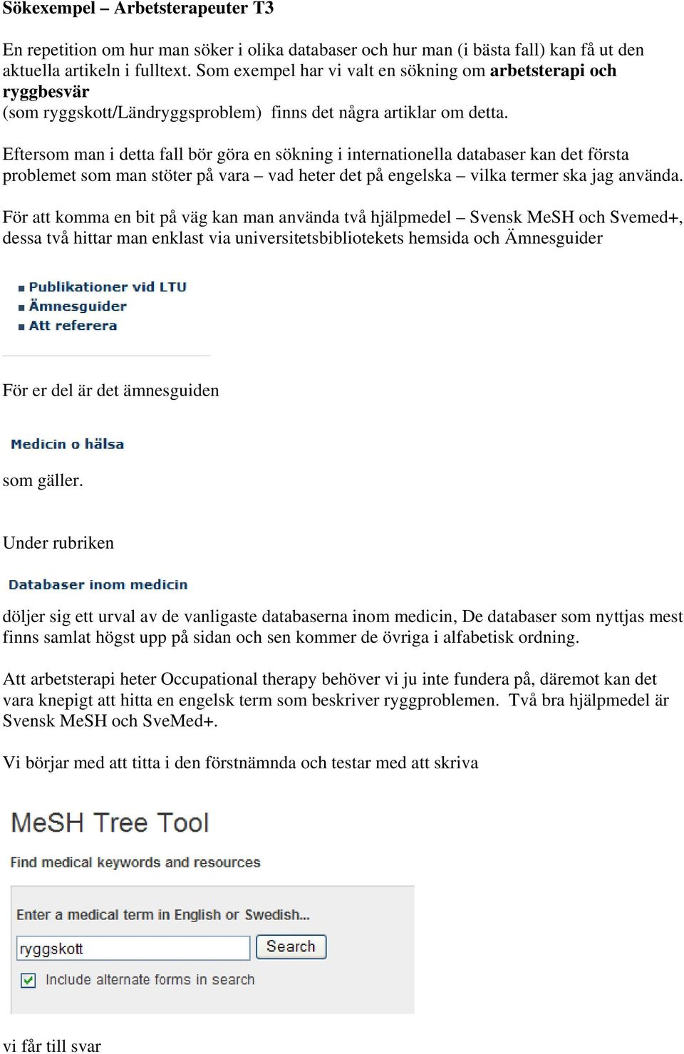 Eftersom man i detta fall bör göra en sökning i internationella databaser kan det första problemet som man stöter på vara vad heter det på engelska vilka termer ska jag använda.