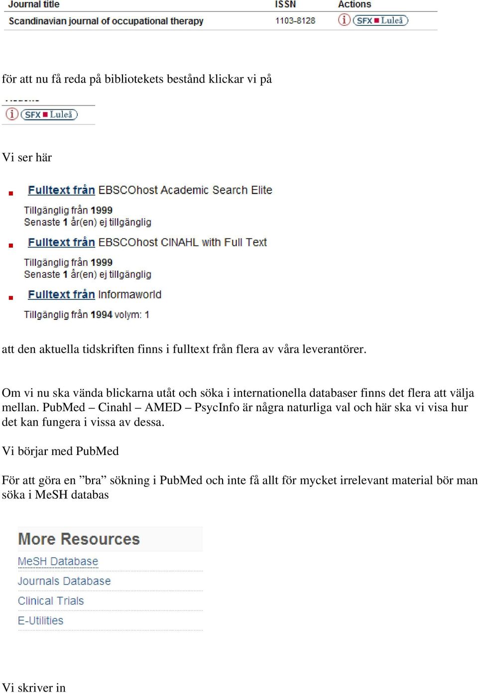 PubMed Cinahl AMED PsycInfo är några naturliga val och här ska vi visa hur det kan fungera i vissa av dessa.