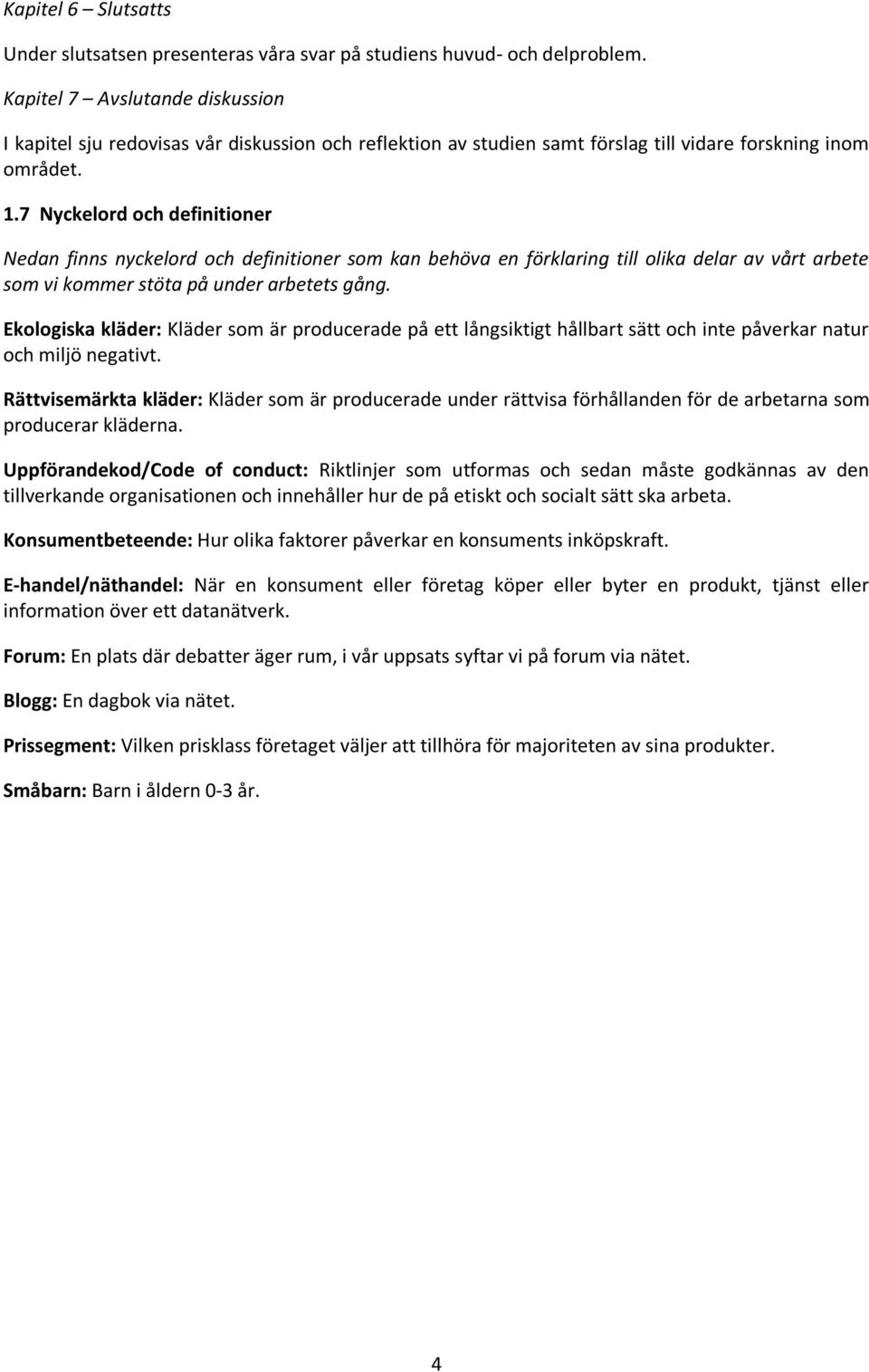 7 Nyckelord och definitioner Nedan finns nyckelord och definitioner som kan behöva en förklaring till olika delar av vårt arbete som vi kommer stöta på under arbetets gång.