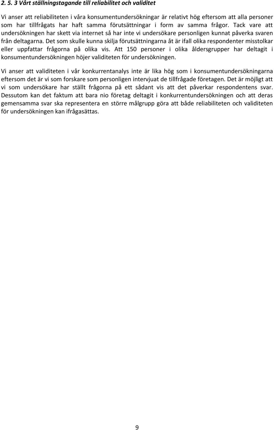 Det som skulle kunna skilja förutsättningarna åt är ifall olika respondenter misstolkar eller uppfattar frågorna på olika vis.