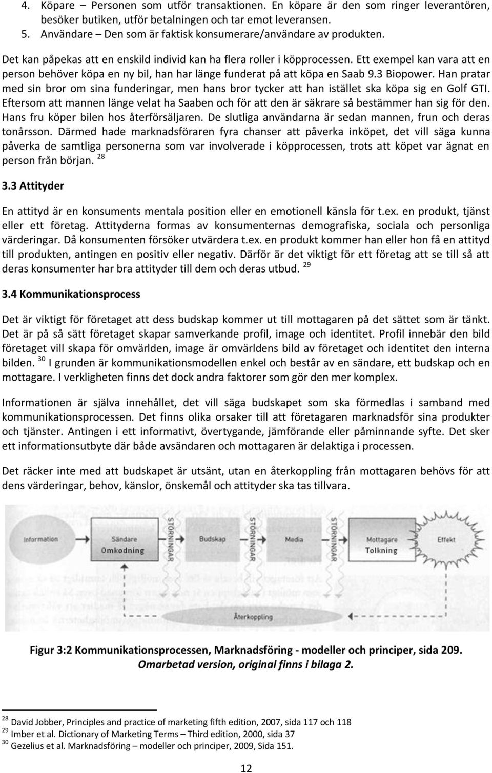 Ett exempel kan vara att en person behöver köpa en ny bil, han har länge funderat på att köpa en Saab 9.3 Biopower.