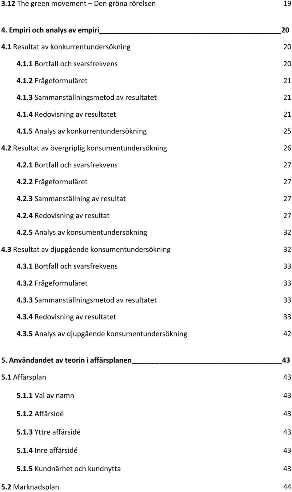 2.4 Redovisning av resultat 27 4.2.5 Analys av konsumentundersökning 32 4.3 Resultat av djupgående konsumentundersökning 32 4.3.1 Bortfall och svarsfrekvens 33 4.3.2 Frågeformuläret 33 4.3.3 Sammanställningsmetod av resultatet 33 4.