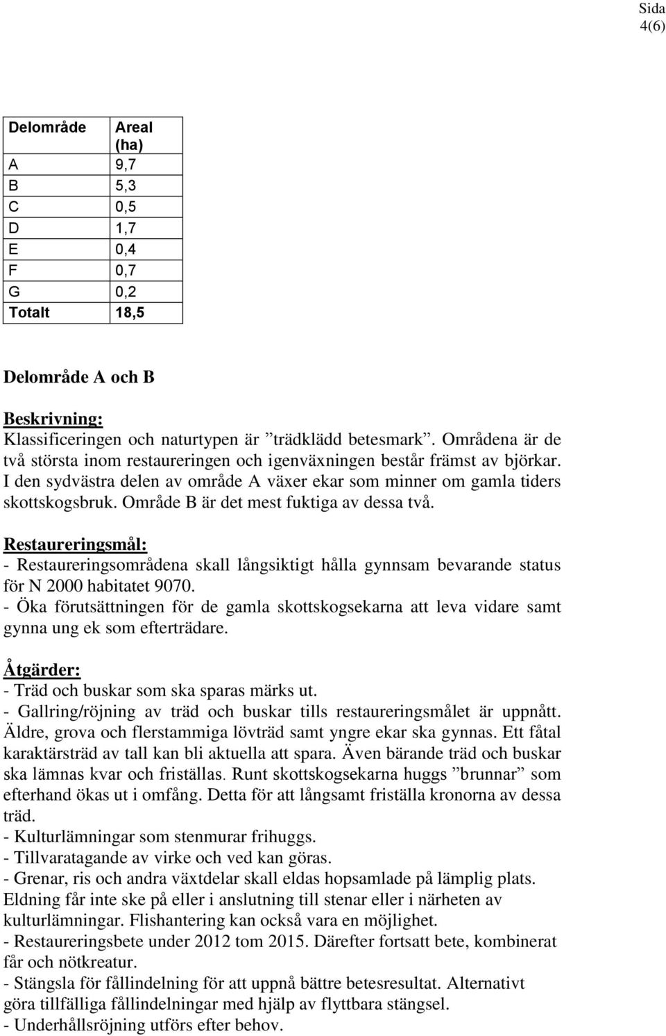 Område B är det mest fuktiga av dessa två. Restaureringsmål: - Restaureringsområdena skall långsiktigt hålla gynnsam bevarande status för N 2000 habitatet 9070.