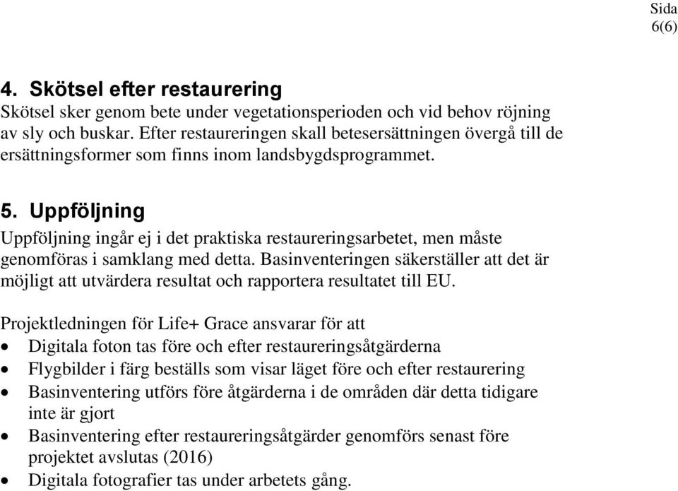 Uppföljning Uppföljning ingår ej i det praktiska restaureringsarbetet, men måste genomföras i samklang med detta.