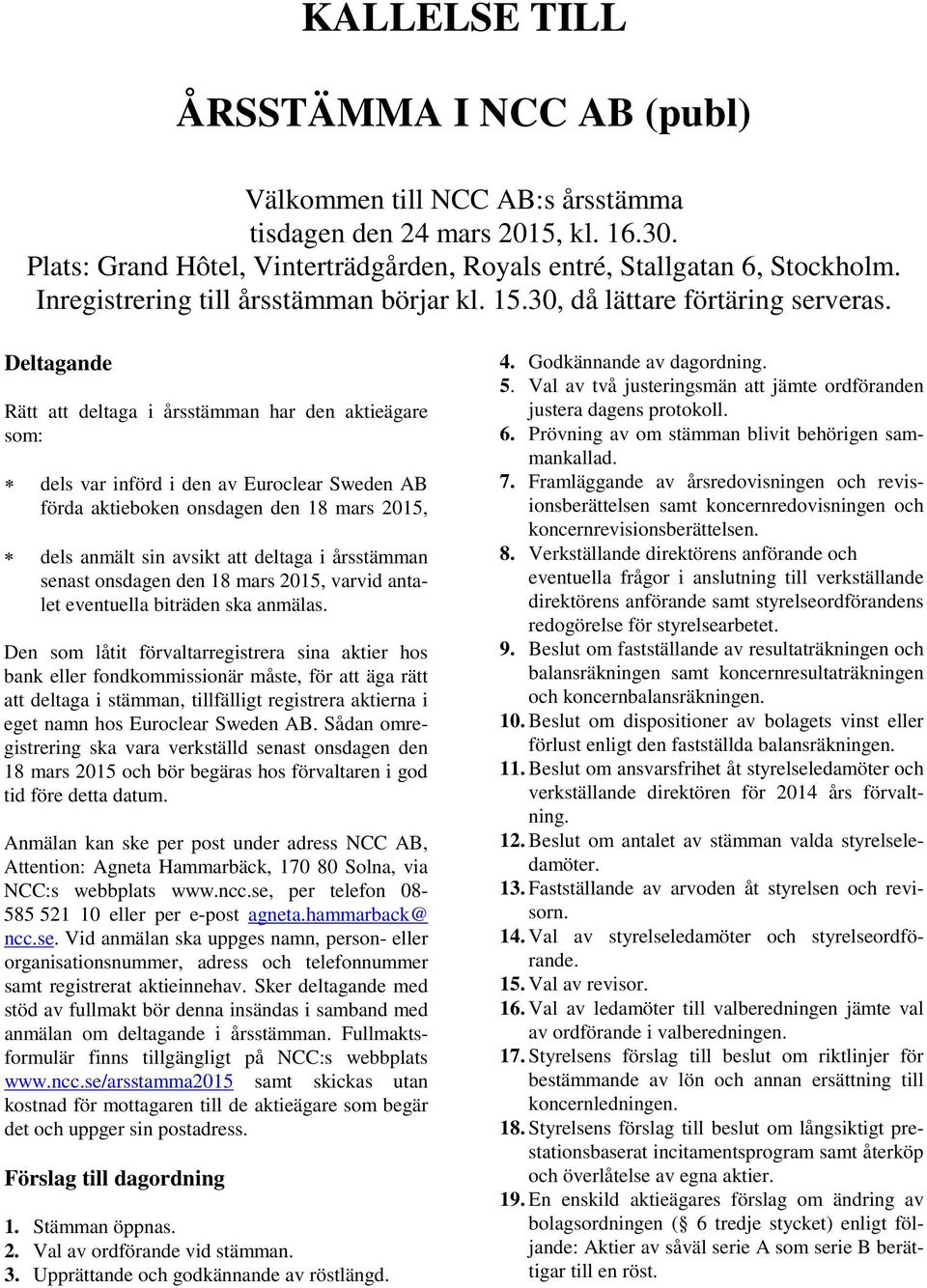 Deltagande Rätt att deltaga i årsstämman har den aktieägare som: dels var införd i den av Euroclear Sweden AB förda aktieboken onsdagen den 18 mars 2015, dels anmält sin avsikt att deltaga i