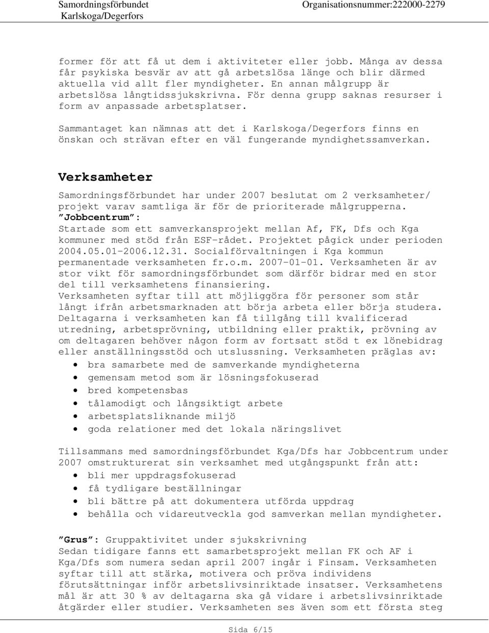 Sammantaget kan nämnas att det i finns en önskan och strävan efter en väl fungerande myndighetssamverkan.