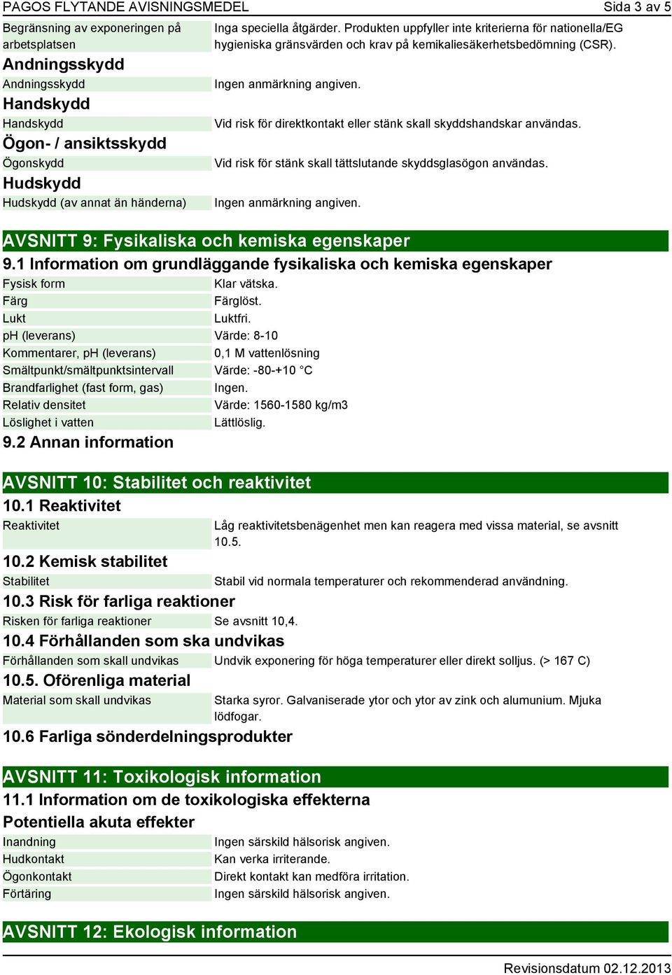 Vid risk för direktkontakt eller stänk skall skyddshandskar användas. Vid risk för stänk skall tättslutande skyddsglasögon användas. Ingen anmärkning angiven.