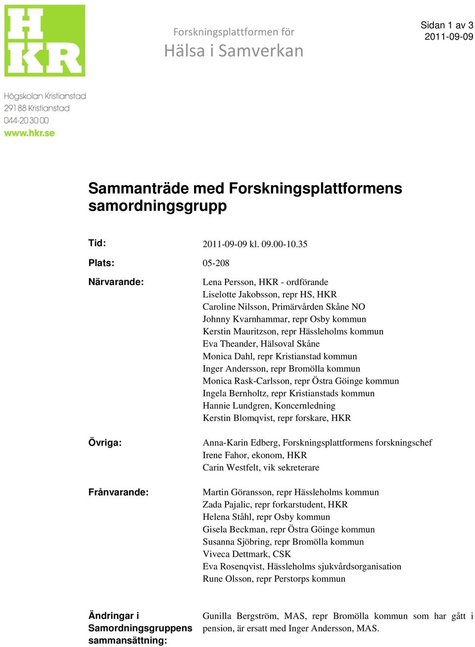 Mauritzson, repr Hässleholms kommun Eva Theander, Hälsoval Skåne Monica Dahl, repr Kristianstad kommun Inger Andersson, repr Bromölla kommun Monica Rask-Carlsson, repr Östra Göinge kommun Ingela