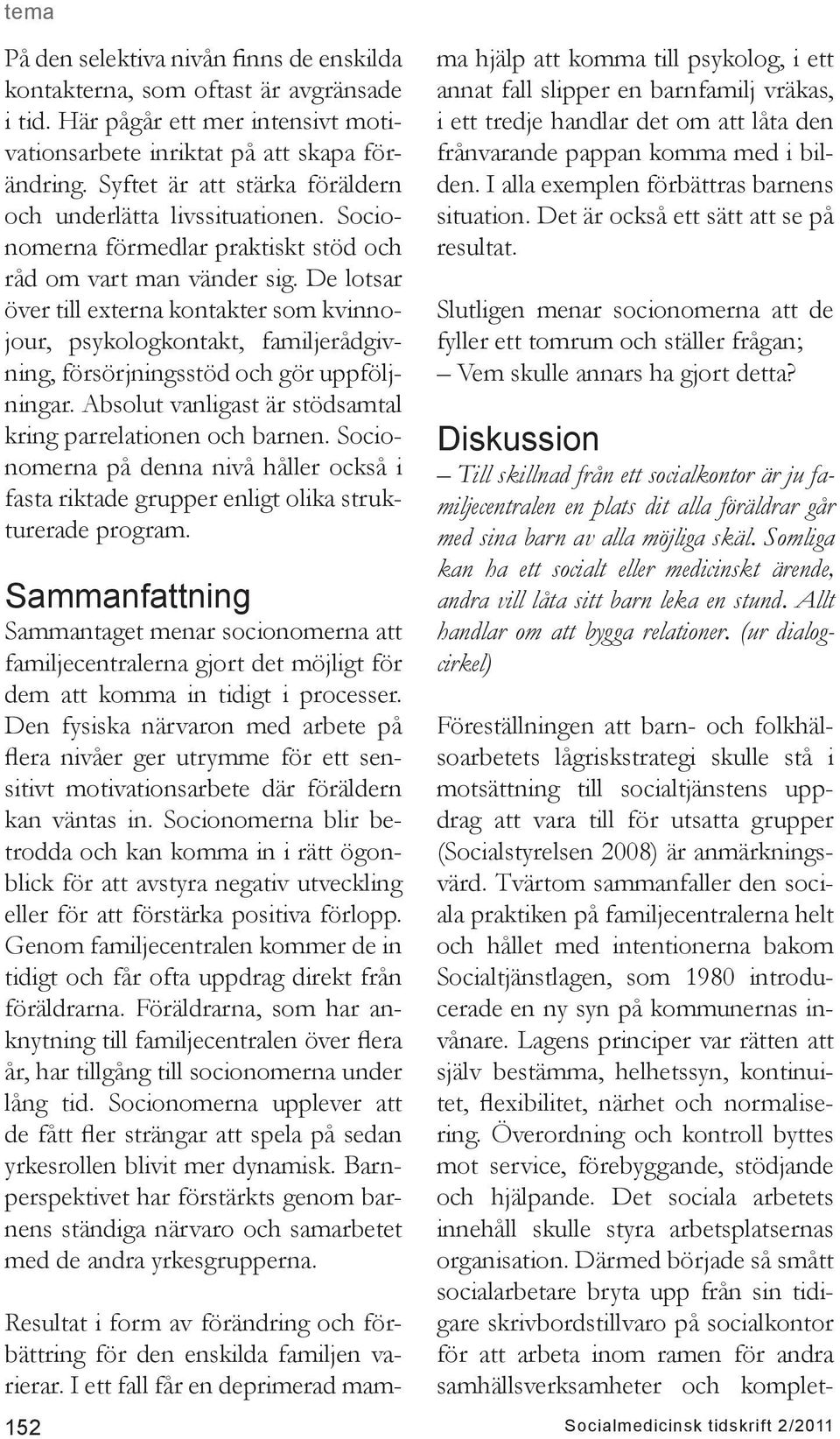 De lotsar över till externa kontakter som kvinnojour, psykologkontakt, familjerådgivning, försörjningsstöd och gör uppföljningar. Absolut vanligast är stödsamtal kring parrelationen och barnen.