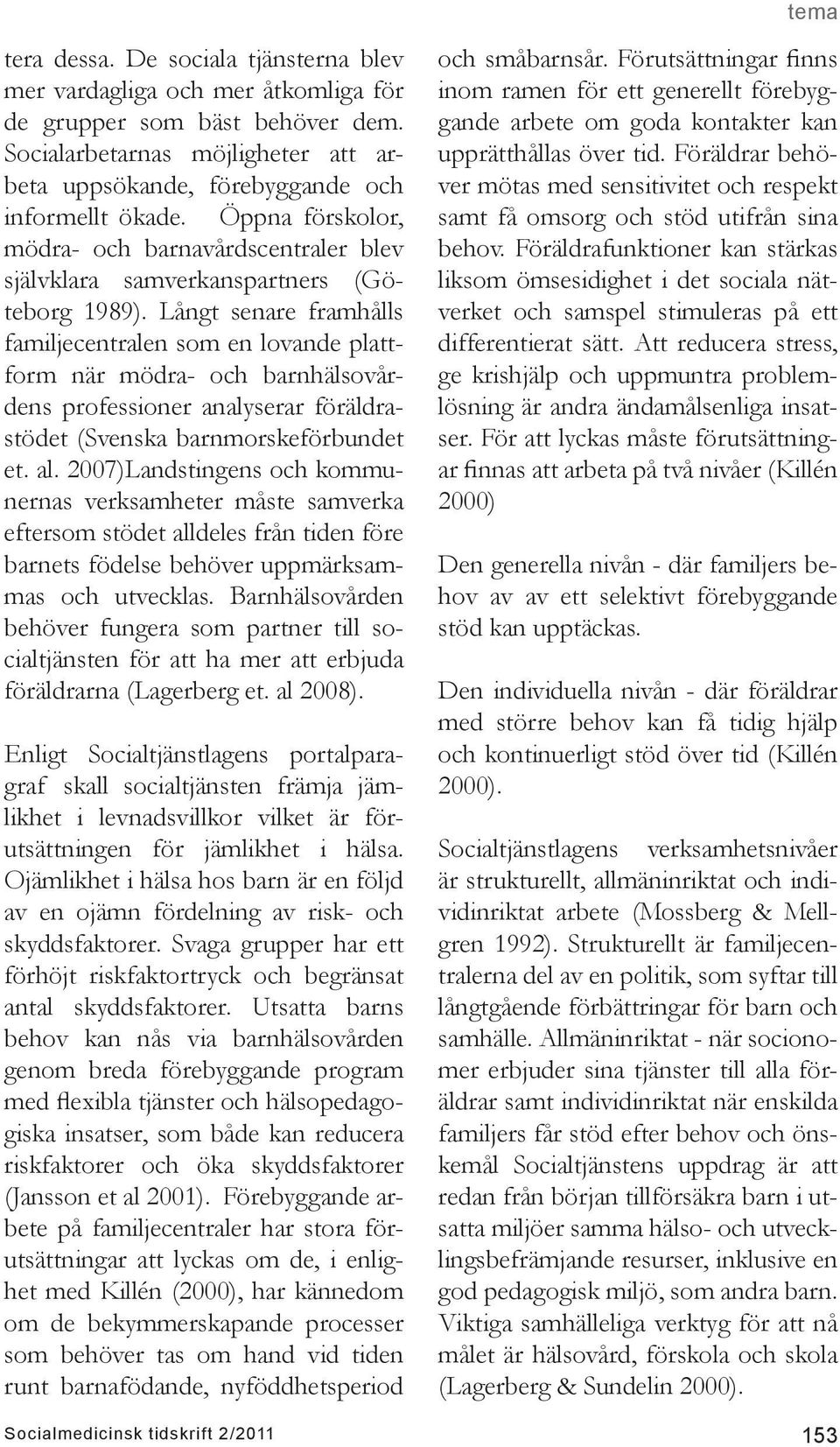 Långt senare framhålls familjecentralen som en lovande plattform när mödra- och barnhälsovårdens professioner analyserar föräldrastödet (Svenska barnmorskeförbundet et. al.