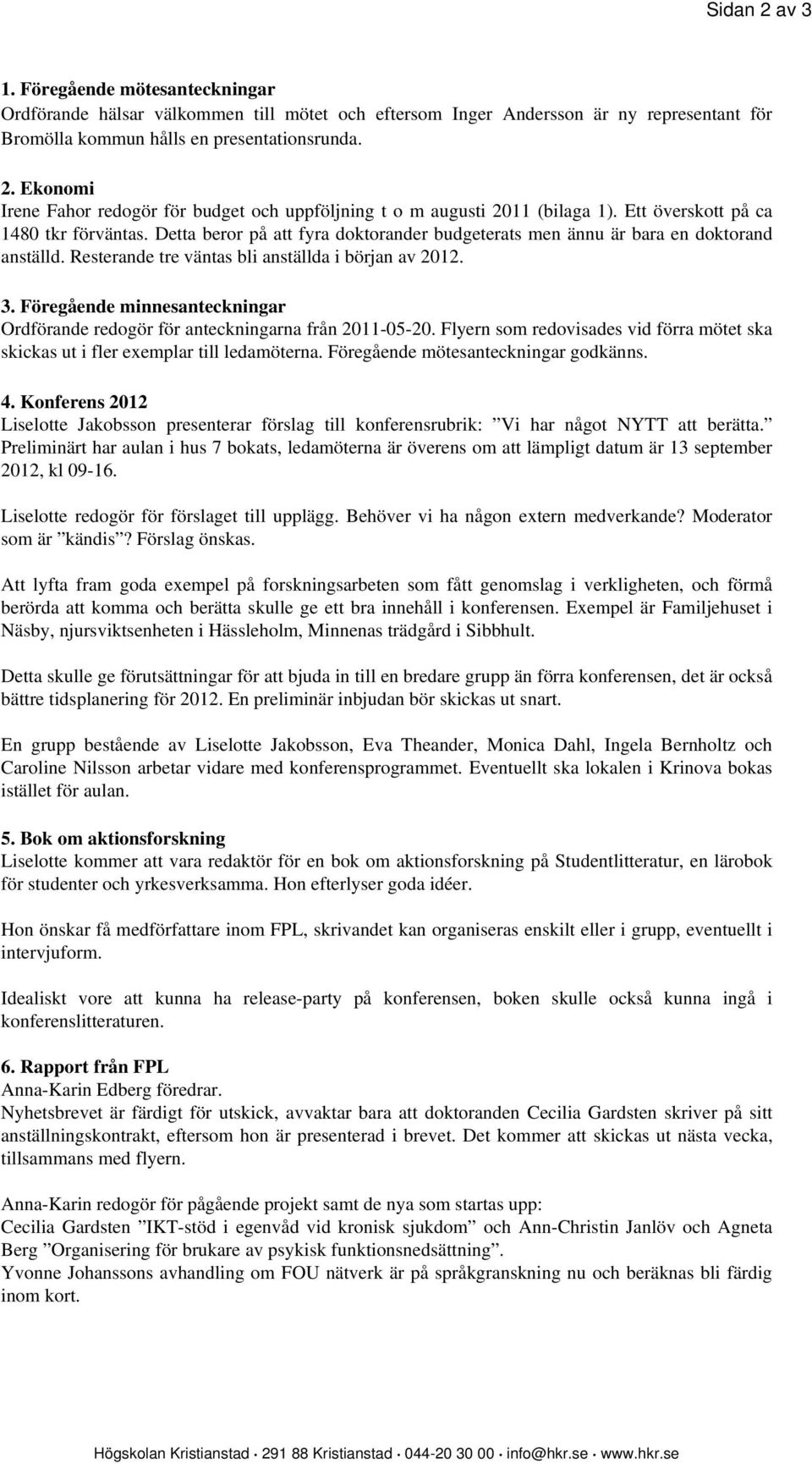 Föregående minnesanteckningar Ordförande redogör för anteckningarna från 2011-05-20. Flyern som redovisades vid förra mötet ska skickas ut i fler exemplar till ledamöterna.