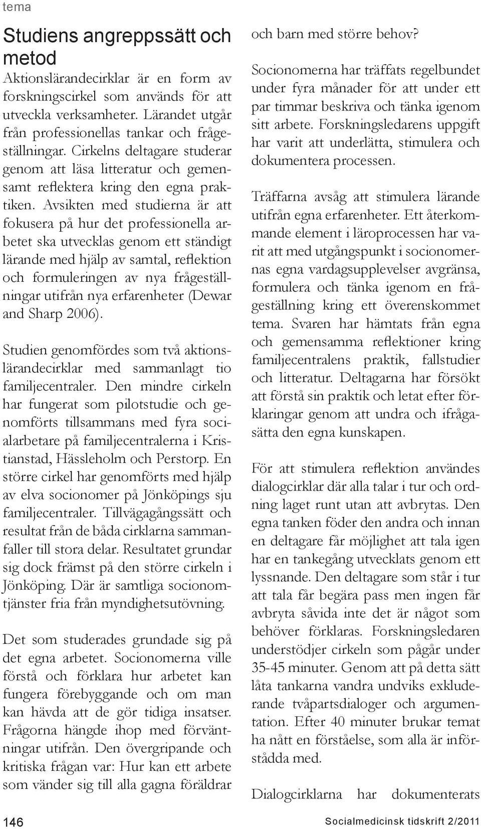 Avsikten med studierna är att fokusera på hur det professionella arbetet ska utvecklas genom ett ständigt lärande med hjälp av samtal, reflektion och formuleringen av nya frågeställningar utifrån nya