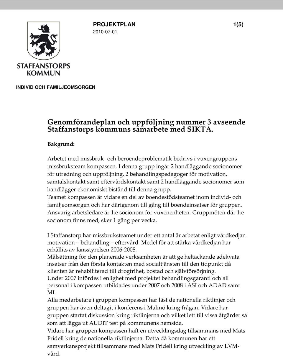 I denna grupp ingår 2 handläggande socionomer för utredning och uppföljning, 2 behandlingspedagoger för motivation, samtalskontakt samt eftervårdskontakt samt 2 handläggande socionomer som handlägger