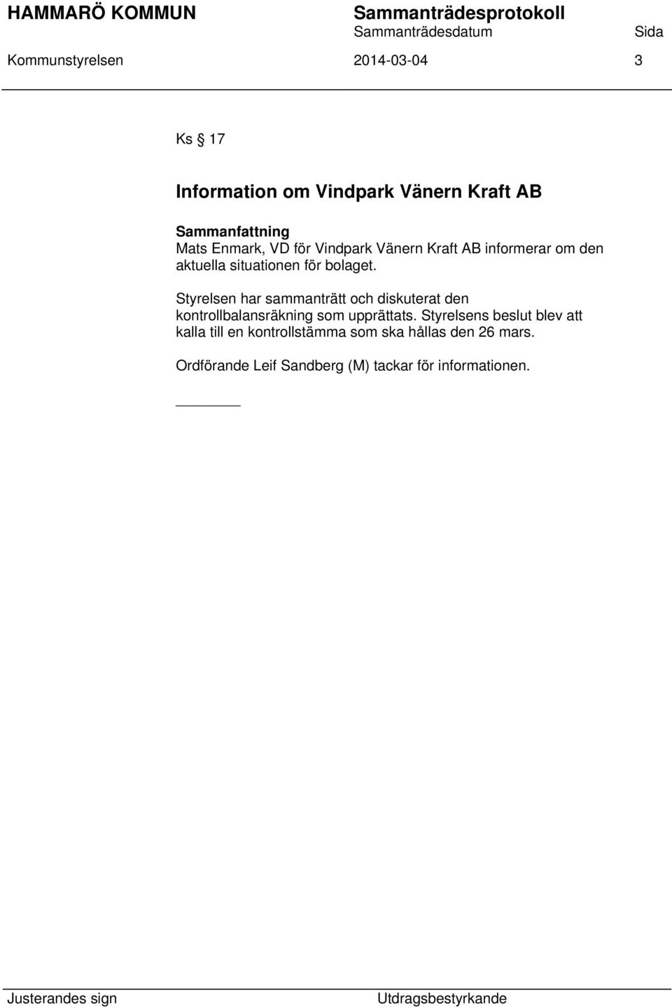 Styrelsen har sammanträtt och diskuterat den kontrollbalansräkning som upprättats.