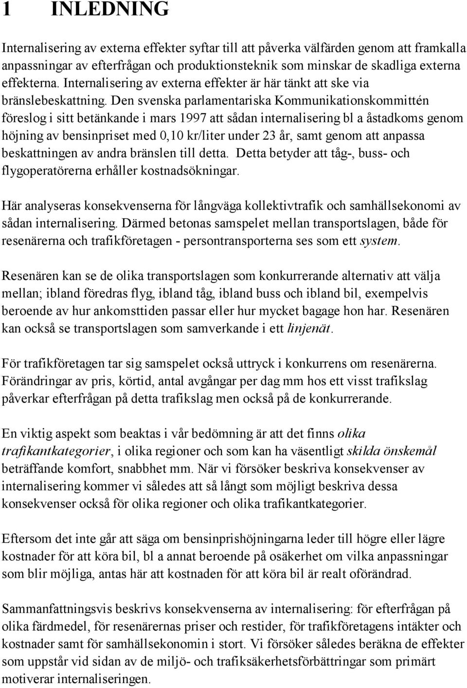 Den svenska parlamentariska Kommunikationskommittén föreslog i sitt betänkande i mars 1997 att sådan internalisering bl a åstadkoms genom höjning av bensinpriset med 0,10 kr/liter under 23 år, samt