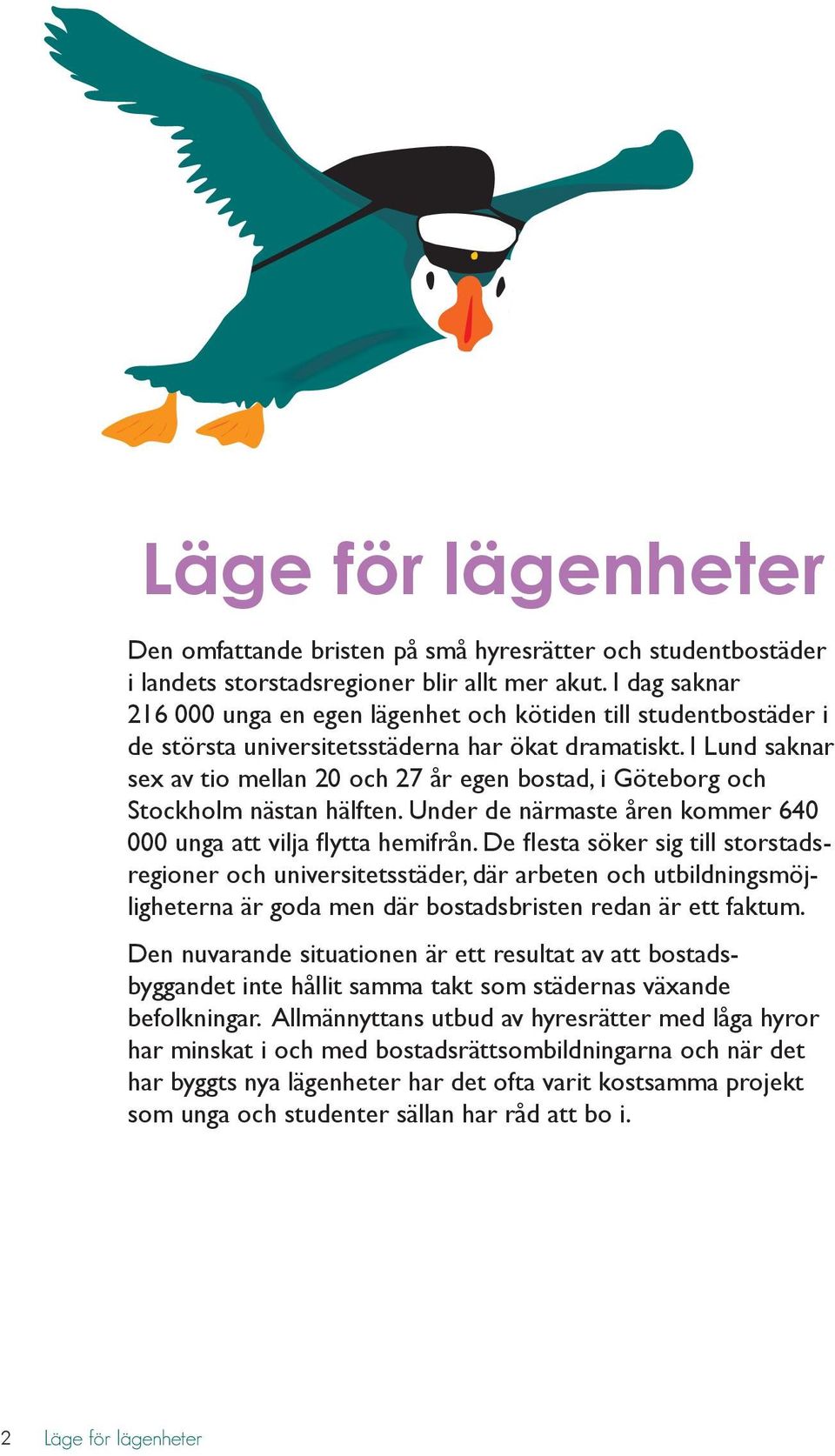 I Lund saknar sex av tio mellan 20 och 27 år egen bostad, i Göteborg och Stockholm nästan hälften. Under de närmaste åren kommer 640 000 unga att vilja flytta hemifrån.