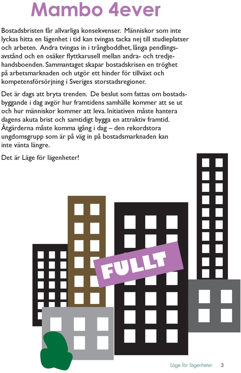 Sammantaget skapar bostadskrisen en tröghet på arbetsmarknaden och utgör ett hinder för tillväxt och kompetensförsörjning i Sveriges storstadsregioner. Det är dags att bryta trenden.