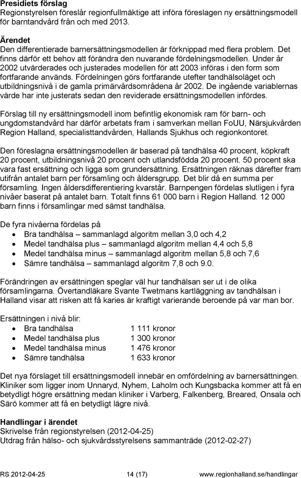 Fördelningen görs fortfarande utefter tandhälsoläget och utbildningsnivå i de gamla primärvårdsområdena år 2002.