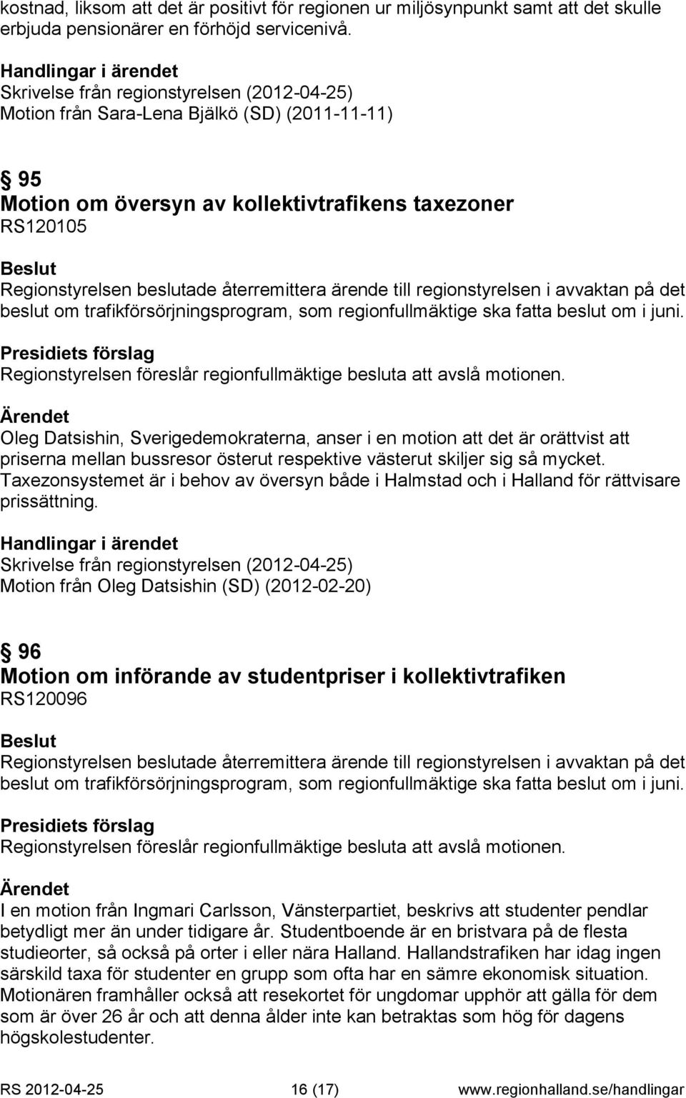 till regionstyrelsen i avvaktan på det beslut om trafikförsörjningsprogram, som regionfullmäktige ska fatta beslut om i juni. Regionstyrelsen föreslår regionfullmäktige besluta att avslå motionen.