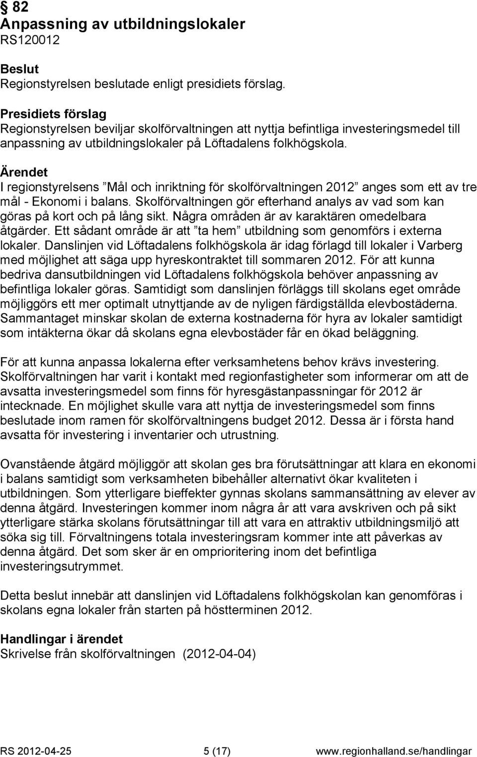 Några områden är av karaktären omedelbara åtgärder. Ett sådant område är att ta hem utbildning som genomförs i externa lokaler.