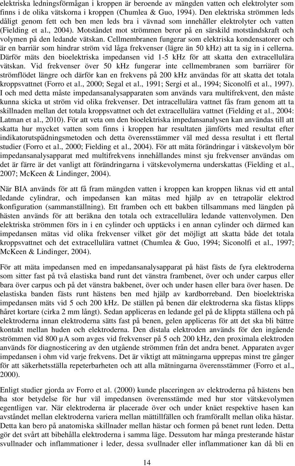 Motståndet mot strömmen beror på en särskild motståndskraft och volymen på den ledande vätskan.