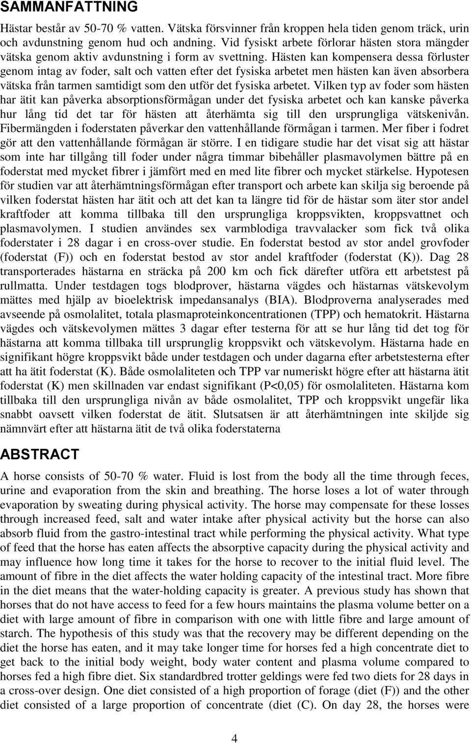 Hästen kan kompensera dessa förluster genom intag av foder, salt och vatten efter det fysiska arbetet men hästen kan även absorbera vätska från tarmen samtidigt som den utför det fysiska arbetet.