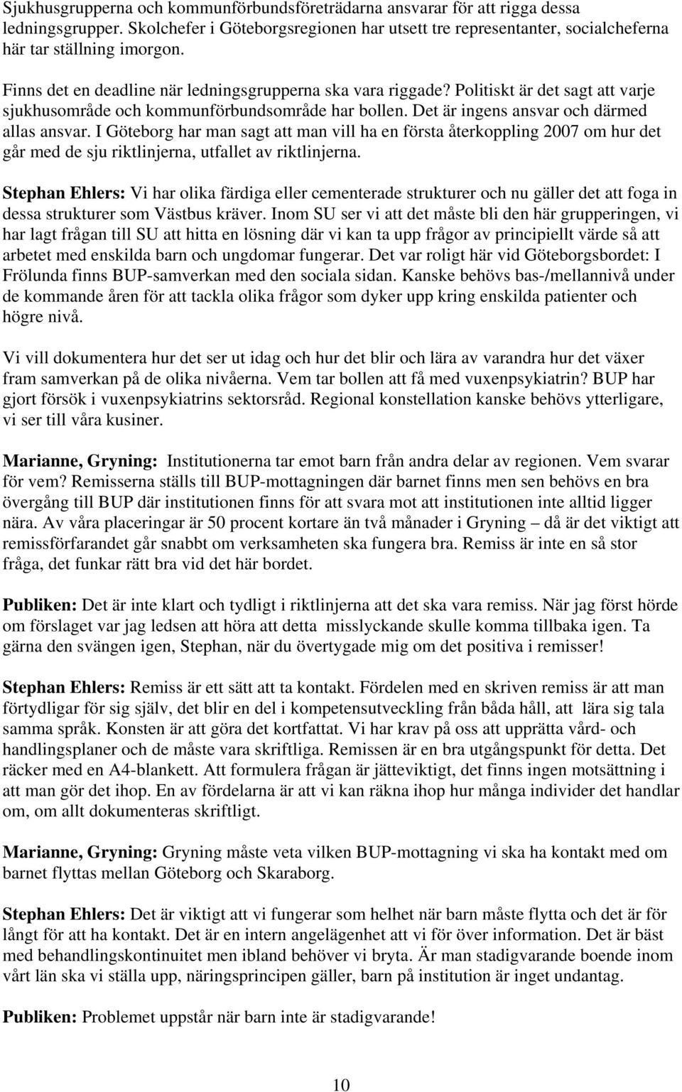 I Göteborg har man sagt att man vill ha en första återkoppling 2007 om hur det går med de sju riktlinjerna, utfallet av riktlinjerna.