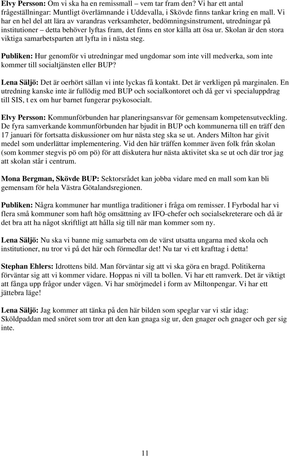 Skolan är den stora viktiga samarbetsparten att lyfta in i nästa steg. Publiken: Hur genomför vi utredningar med ungdomar som inte vill medverka, som inte kommer till socialtjänsten eller BUP?