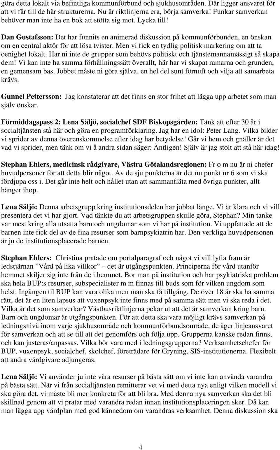 Dan Gustafsson: Det har funnits en animerad diskussion på kommunförbunden, en önskan om en central aktör för att lösa tvister. Men vi fick en tydlig politisk markering om att ta oenighet lokalt.