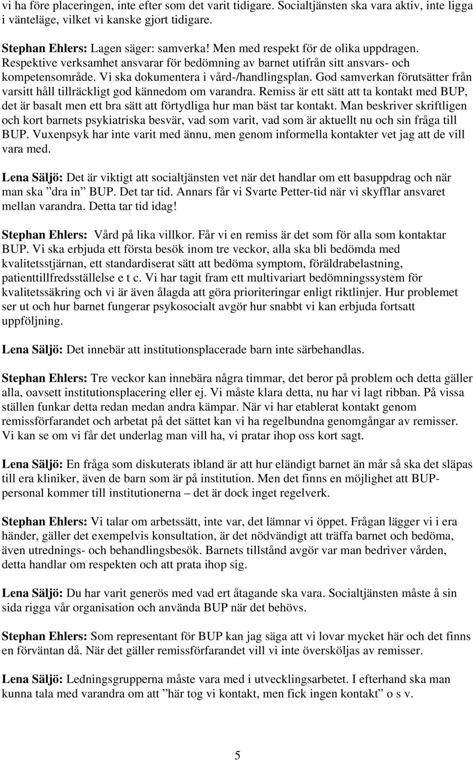 God samverkan förutsätter från varsitt håll tillräckligt god kännedom om varandra. Remiss är ett sätt att ta kontakt med BUP, det är basalt men ett bra sätt att förtydliga hur man bäst tar kontakt.