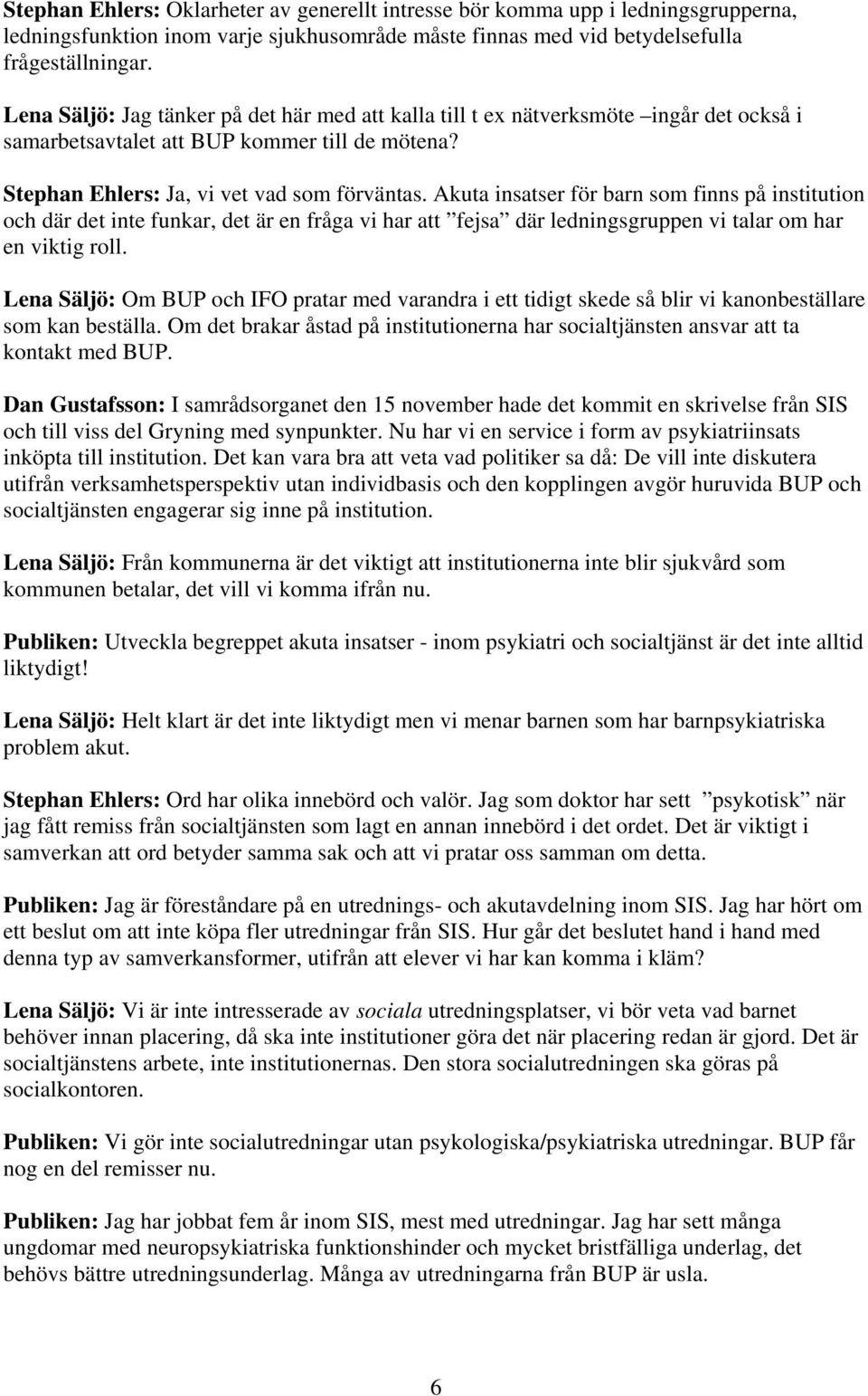 Akuta insatser för barn som finns på institution och där det inte funkar, det är en fråga vi har att fejsa där ledningsgruppen vi talar om har en viktig roll.