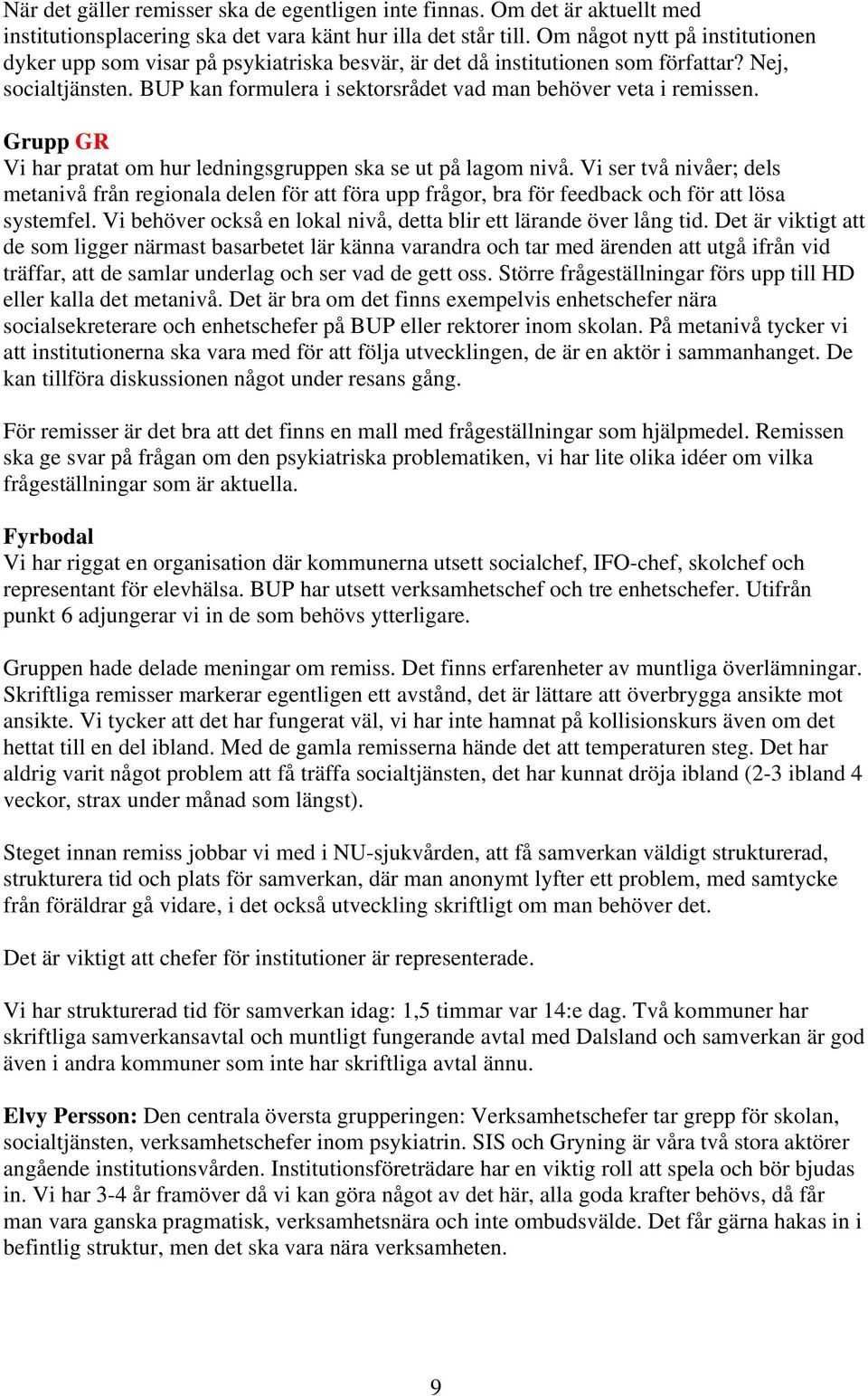 Grupp GR Vi har pratat om hur ledningsgruppen ska se ut på lagom nivå. Vi ser två nivåer; dels metanivå från regionala delen för att föra upp frågor, bra för feedback och för att lösa systemfel.